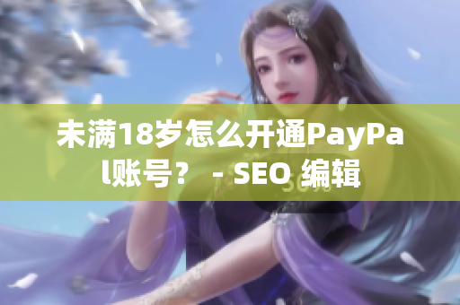 未满18岁怎么开通PayPal账号？ - SEO 编辑