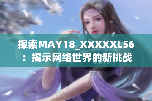 探索MAY18_XXXXXL56：揭示网络世界的新挑战
