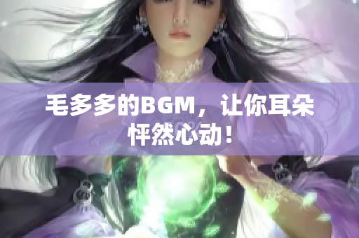 毛多多的BGM，让你耳朵怦然心动！