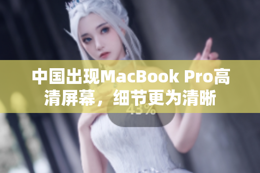 中国出现MacBook Pro高清屏幕，细节更为清晰
