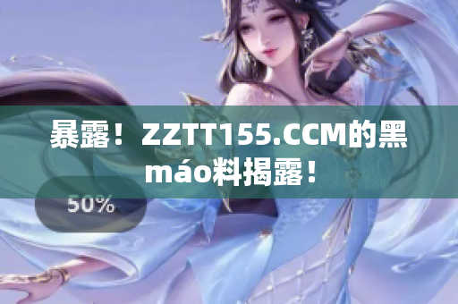 暴露！ZZTT155.CCM的黑máo料揭露！