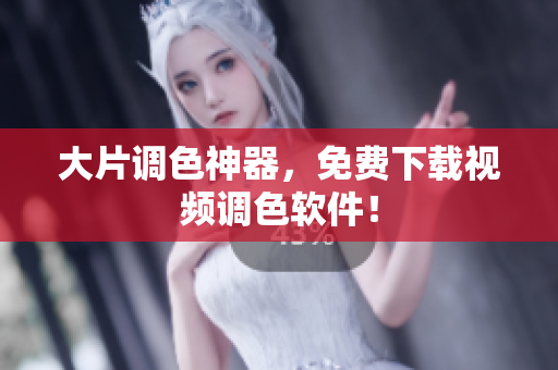 大片调色神器，免费下载视频调色软件！