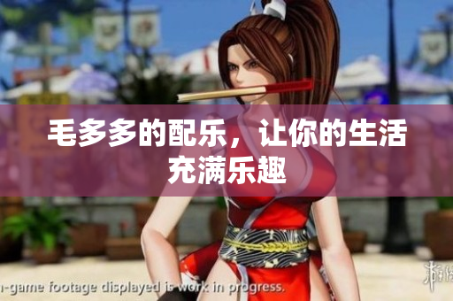 毛多多的配乐，让你的生活充满乐趣