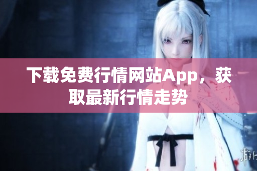 下载免费行情网站App，获取最新行情走势