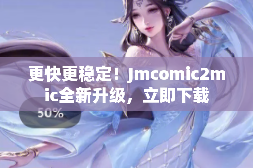 更快更稳定！Jmcomic2mic全新升级，立即下载