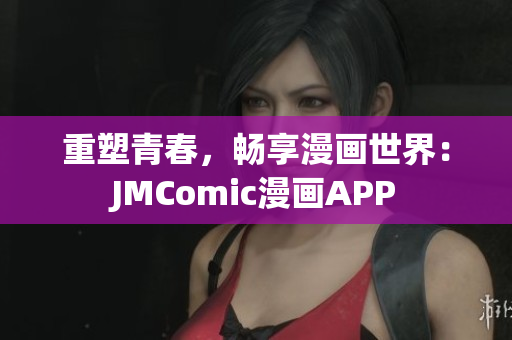重塑青春，畅享漫画世界：JMComic漫画APP
