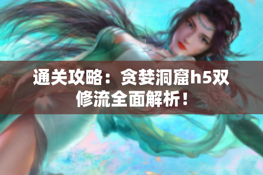 通关攻略：贪婪洞窟h5双修流全面解析！