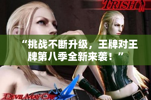 “挑战不断升级，王牌对王牌第八季全新来袭！”