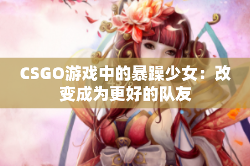 CSGO游戏中的暴躁少女：改变成为更好的队友