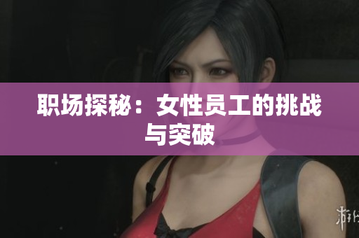 职场探秘：女性员工的挑战与突破
