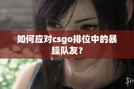 如何应对csgo排位中的暴躁队友？
