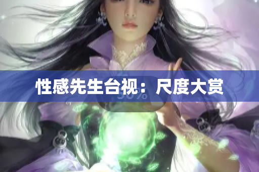 性感先生台视：尺度大赏