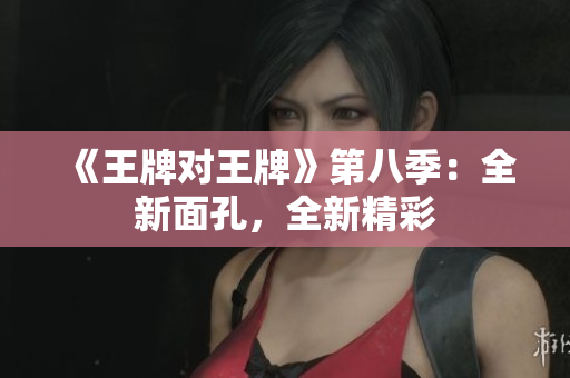 《王牌对王牌》第八季：全新面孔，全新精彩