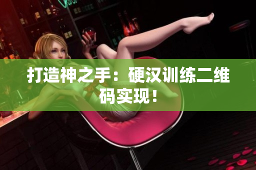 打造神之手：硬汉训练二维码实现！