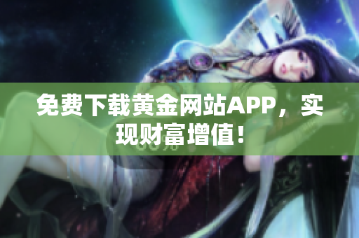 免费下载黄金网站APP，实现财富增值！