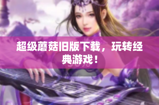 超级蘑菇旧版下载，玩转经典游戏！