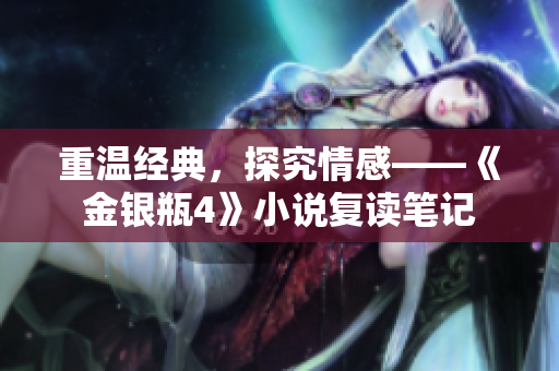 重温经典，探究情感——《金银瓶4》小说复读笔记
