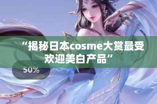 “揭秘日本cosme大赏最受欢迎美白产品”
