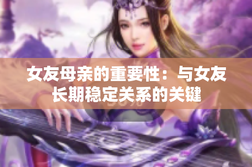 女友母亲的重要性：与女友长期稳定关系的关键