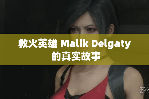 救火英雄 Malik Delgaty 的真实故事