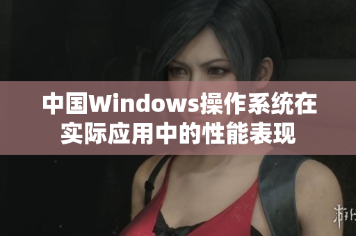 中国Windows操作系统在实际应用中的性能表现