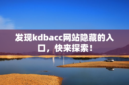 发现kdbacc网站隐藏的入口，快来探索！