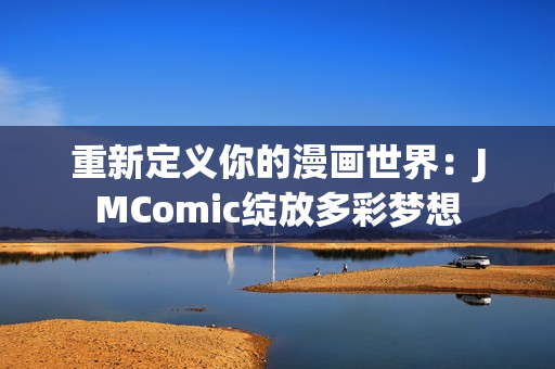 重新定义你的漫画世界：JMComic绽放多彩梦想