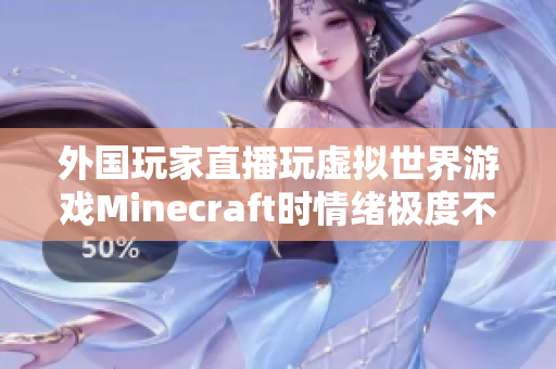 外国玩家直播玩虚拟世界游戏Minecraft时情绪极度不稳定