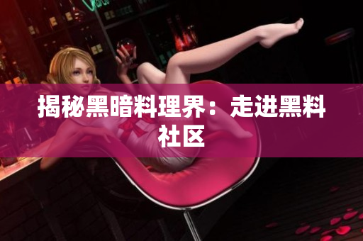 揭秘黑暗料理界：走进黑料社区