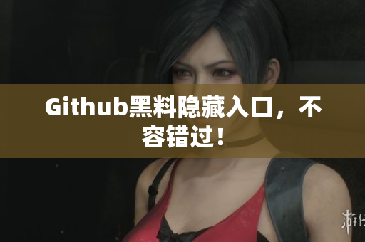 Github黑料隐藏入口，不容错过！