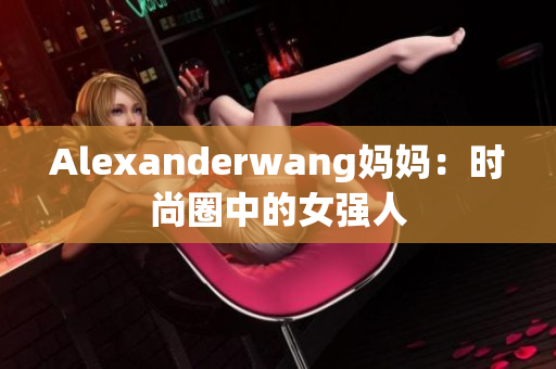 Alexanderwang妈妈：时尚圈中的女强人