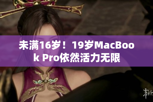 未满16岁！19岁MacBook Pro依然活力无限