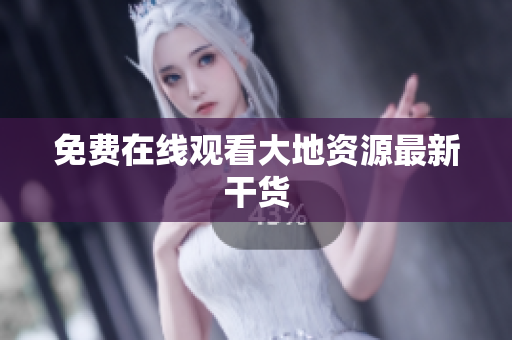 免费在线观看大地资源最新干货