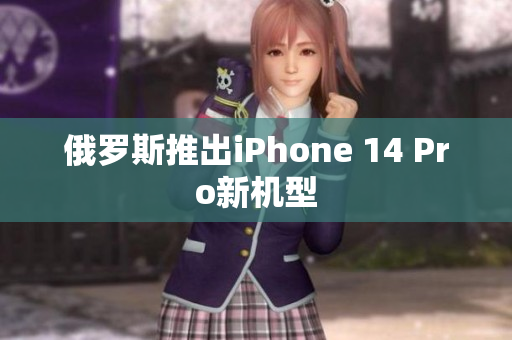 俄罗斯推出iPhone 14 Pro新机型