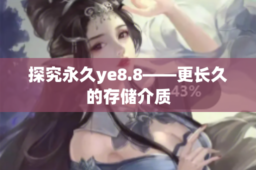 探究永久ye8.8——更长久的存储介质