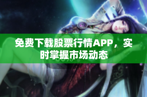 免费下载股票行情APP，实时掌握市场动态