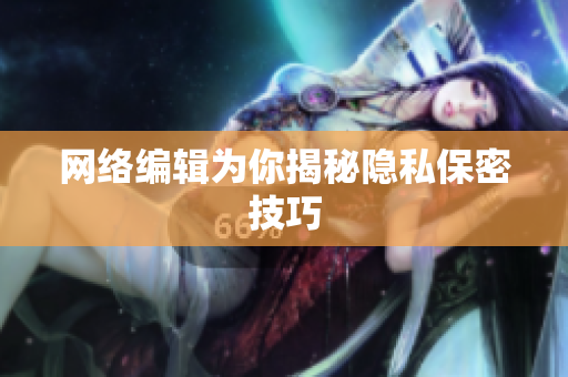 网络编辑为你揭秘隐私保密技巧