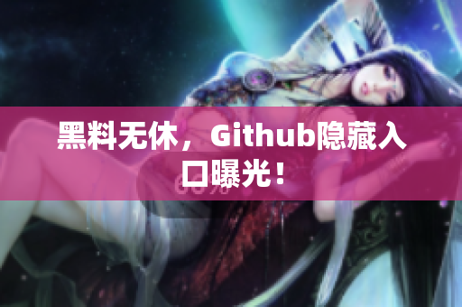 黑料无休，Github隐藏入口曝光！