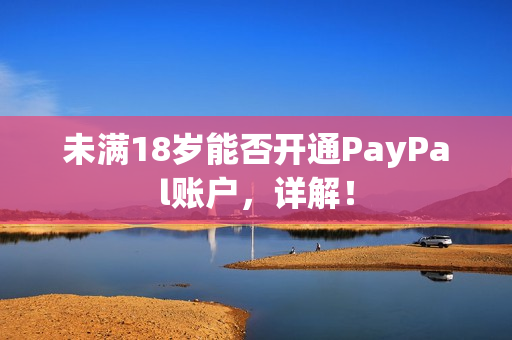 未满18岁能否开通PayPal账户，详解！