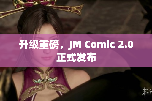 升级重磅，JM Comic 2.0正式发布