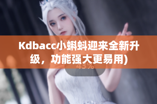 Kdbacc小蝌蚪迎来全新升级，功能强大更易用)