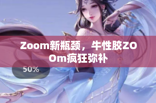 Zoom新瓶颈，牛性胶ZOOm疯狂弥补