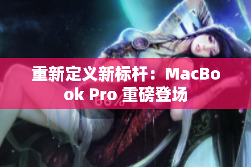 重新定义新标杆：MacBook Pro 重磅登场