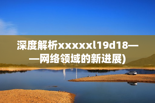 深度解析xxxxxl19d18——网络领域的新进展)