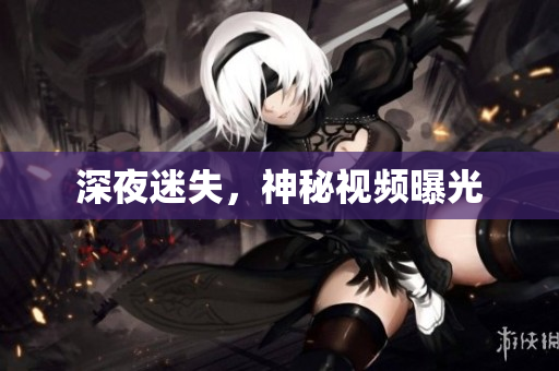 深夜迷失，神秘视频曝光