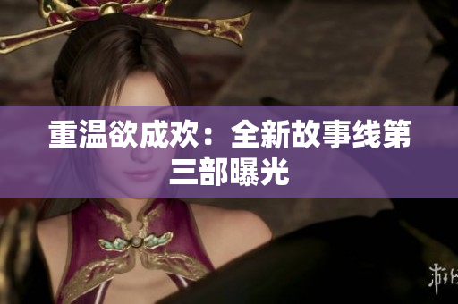 重温欲成欢：全新故事线第三部曝光