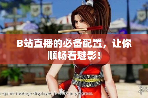 B站直播的必备配置，让你顺畅看魅影！
