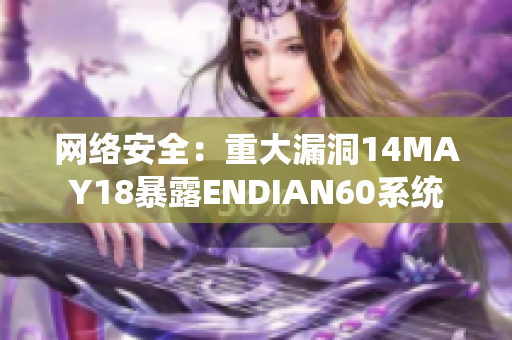网络安全：重大漏洞14MAY18暴露ENDIAN60系统