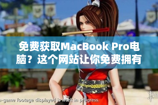 免费获取MacBook Pro电脑？这个网站让你免费拥有它！