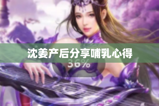 沈姜产后分享哺乳心得
